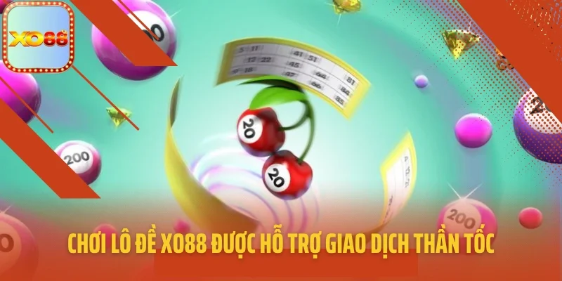 Chơi lô đề XO88 được hỗ trợ giao dịch thần tốc