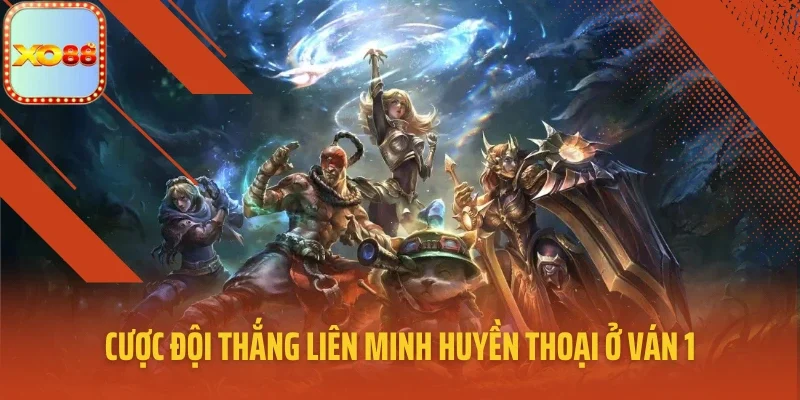 Cược đội thắng Liên Minh Huyền Thoại ở ván 1