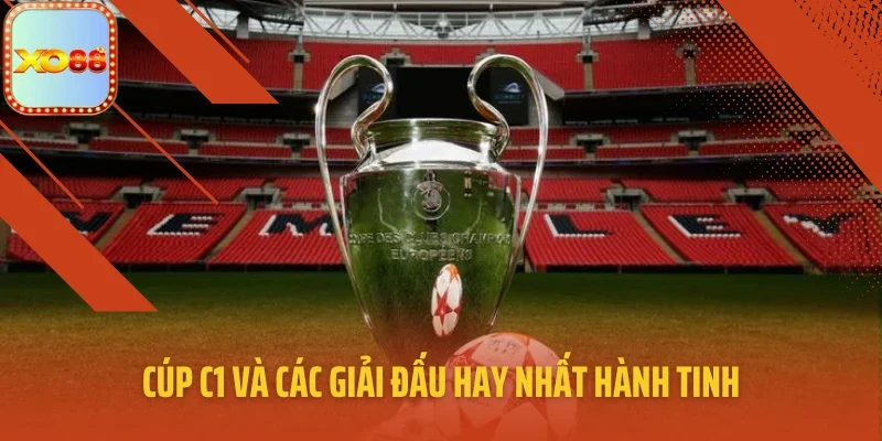 Cúp C1 và các giải đấu hay nhất hành tinh