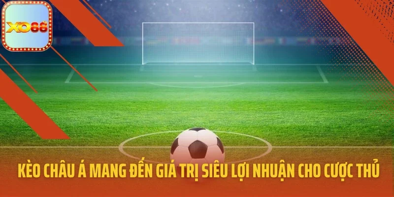 Kèo châu Á mang đến giá trị siêu lợi nhuận cho cược thủ