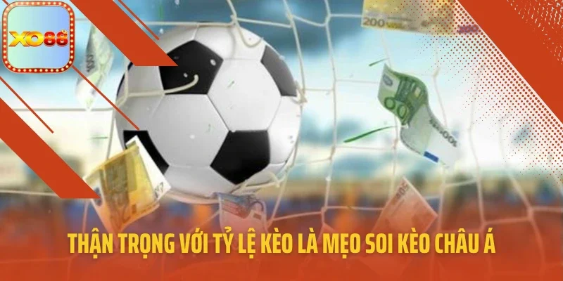 Thận trọng với tỷ lệ kèo là mẹo soi kèo châu Á cực hay