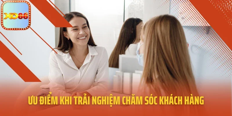 Ưu điểm khi trải nghiệm chăm sóc khách hàng